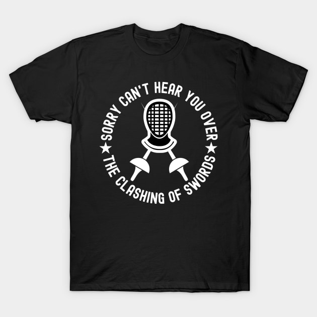 Sorry Can't Hear You Over The Clashing Of Swords T-Shirt by The Jumping Cart